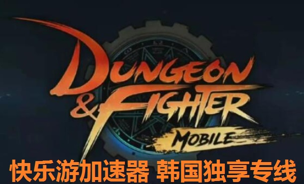 《地下城与勇士手游》3月24日发售， 《快乐游加速器》韩国独享专线将会全面支持加速